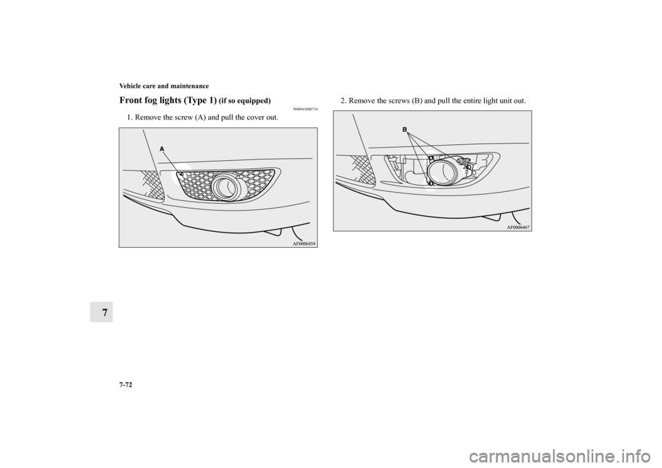 MITSUBISHI LANCER SE AWC 2012 8.G Owners Manual 7-72 Vehicle care and maintenance
7
Front fog lights (Type 1)
 (if so equipped)
N00943600734
1. Remove the screw (A) and pull the cover out.2. Remove the screws (B) and pull the entire light unit out.