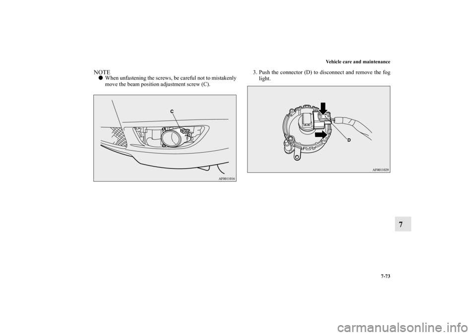 MITSUBISHI LANCER SE AWC 2012 8.G Owners Manual Vehicle care and maintenance
7-73
7
NOTEWhen unfastening the screws, be careful not to mistakenly
move the beam position adjustment screw (C).3. Push the connector (D) to disconnect and remove the fo