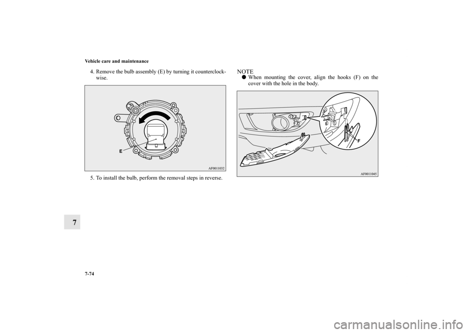 MITSUBISHI LANCER SE AWC 2012 8.G Owners Manual 7-74 Vehicle care and maintenance
7
4. Remove the bulb assembly (E) by turning it counterclock-
wise.
5. To install the bulb, perform the removal steps in reverse.
NOTEWhen mounting the cover, align 