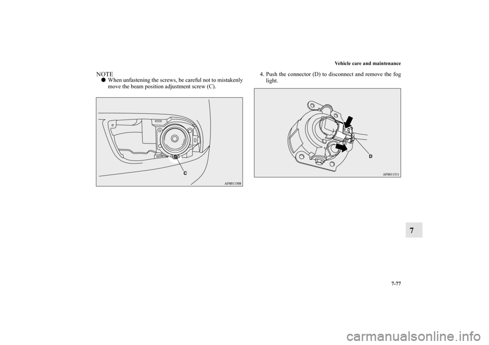 MITSUBISHI LANCER SE AWC 2012 8.G Owners Manual Vehicle care and maintenance
7-77
7
NOTEWhen unfastening the screws, be careful not to mistakenly
move the beam position adjustment screw (C).4. Push the connector (D) to disconnect and remove the fo