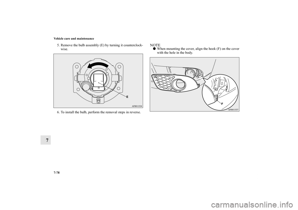 MITSUBISHI LANCER SE AWC 2012 8.G Owners Manual 7-78 Vehicle care and maintenance
7
5. Remove the bulb assembly (E) by turning it counterclock-
wise.
6. To install the bulb, perform the removal steps in reverse.
NOTEWhen mounting the cover, align 