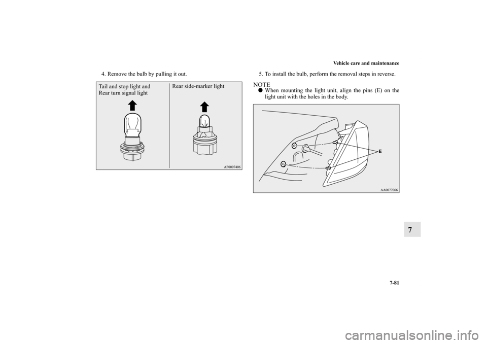 MITSUBISHI LANCER SE AWC 2012 8.G Owners Manual Vehicle care and maintenance
7-81
7
4. Remove the bulb by pulling it out. 5. To install the bulb, perform the removal steps in reverse.
NOTEWhen mounting the light unit, align the pins (E) on the
lig