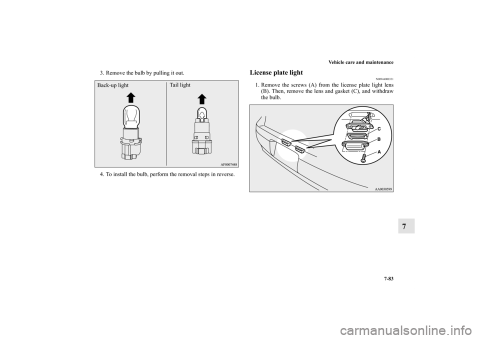 MITSUBISHI LANCER SE AWC 2012 8.G Owners Manual Vehicle care and maintenance
7-83
7
3. Remove the bulb by pulling it out.
4. To install the bulb, perform the removal steps in reverse.
License plate light
N00944000331
1. Remove the screws (A) from t