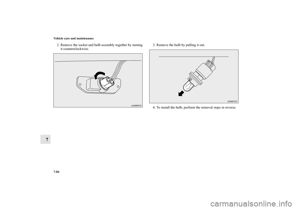 MITSUBISHI LANCER SE AWC 2012 8.G Owners Manual 7-84 Vehicle care and maintenance
7
2. Remove the socket and bulb assembly together by turning
it counterclockwise.3. Remove the bulb by pulling it out.
4. To install the bulb, perform the removal ste