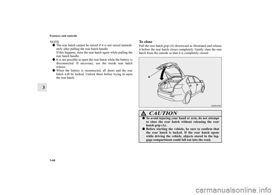 MITSUBISHI LANCER SPORTBACK 2010 8.G Owners Manual 3-60 Features and controls
3
NOTE
The rear hatch cannot be raised if it is not raised immedi-
ately after pulling the rear hatch handle.
If this happens, raise the rear hatch again while pulling the
MITSUBISHI LANCER SPORTBACK 2010 8.G Owners Manual 3-60 Features and controls
3
NOTE
The rear hatch cannot be raised if it is not raised immedi-
ately after pulling the rear hatch handle.
If this happens, raise the rear hatch again while pulling the