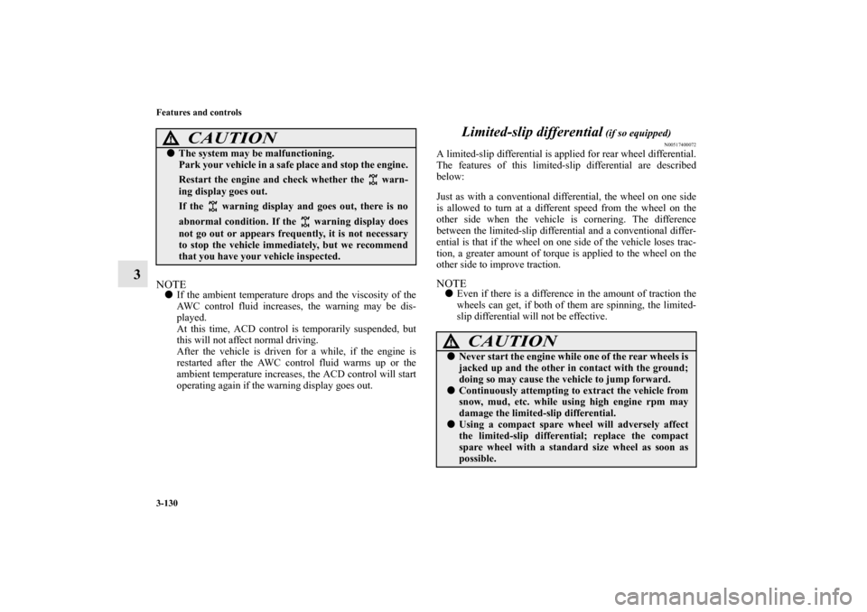 MITSUBISHI LANCER SPORTBACK 2010 8.G Owners Manual 3-130 Features and controls
3
NOTE
If the ambient temperature drops and the viscosity of the
AWC control fluid increases, the warning may be dis-
played.
At this time, ACD control is temporarily susp
