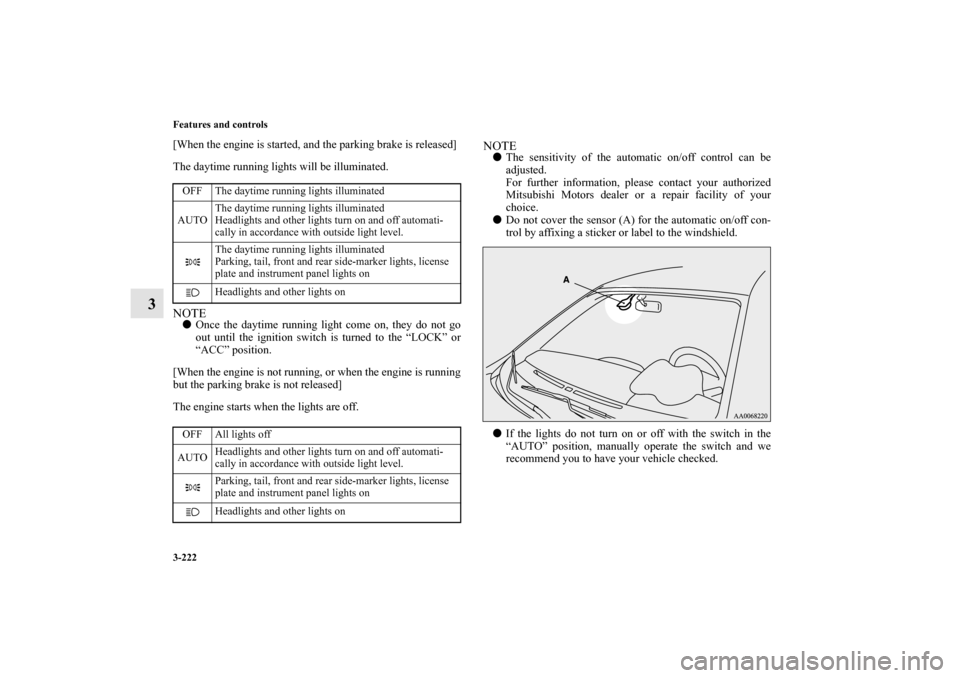 MITSUBISHI LANCER SPORTBACK 2010 8.G Owners Manual 3-222 Features and controls
3
[When the engine is started, and the parking brake is released]
The daytime running lights will be illuminated.NOTE
Once the daytime running light come on, they do not g