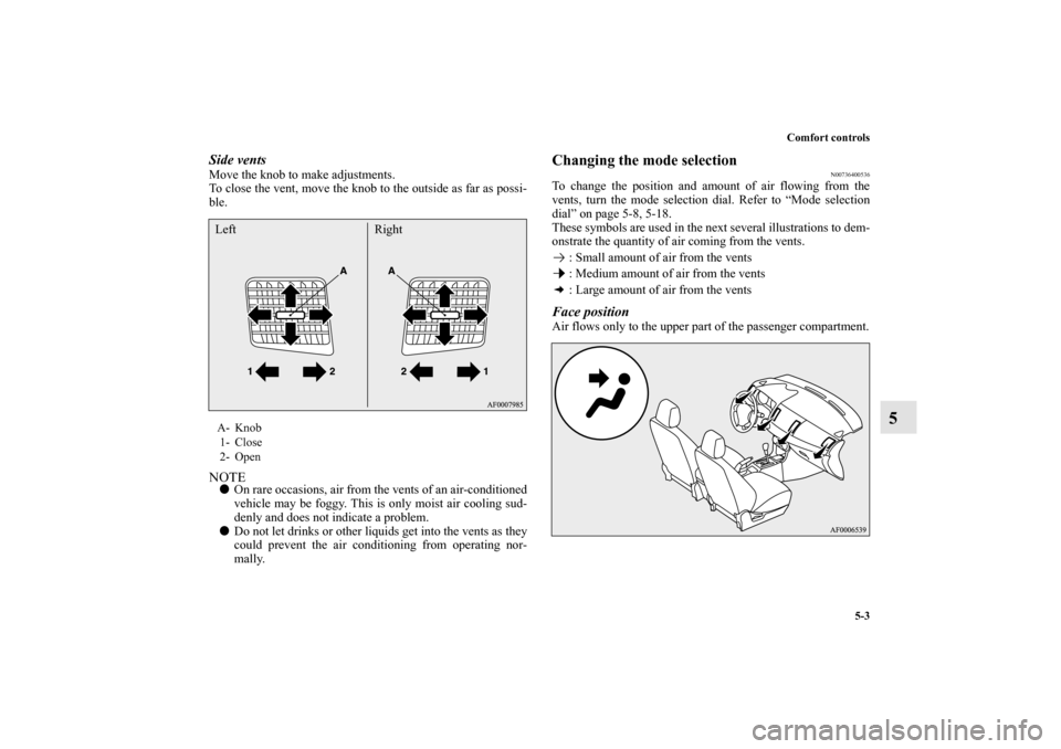 MITSUBISHI LANCER SPORTBACK 2010 8.G Owners Manual Comfort controls
5-3
5
Side ventsMove the knob to make adjustments.
To close the vent, move the knob to the outside as far as possi-
ble.NOTE
On rare occasions, air from the vents of an air-condition MITSUBISHI LANCER SPORTBACK 2010 8.G Owners Manual Comfort controls
5-3
5
Side ventsMove the knob to make adjustments.
To close the vent, move the knob to the outside as far as possi-
ble.NOTE
On rare occasions, air from the vents of an air-condition