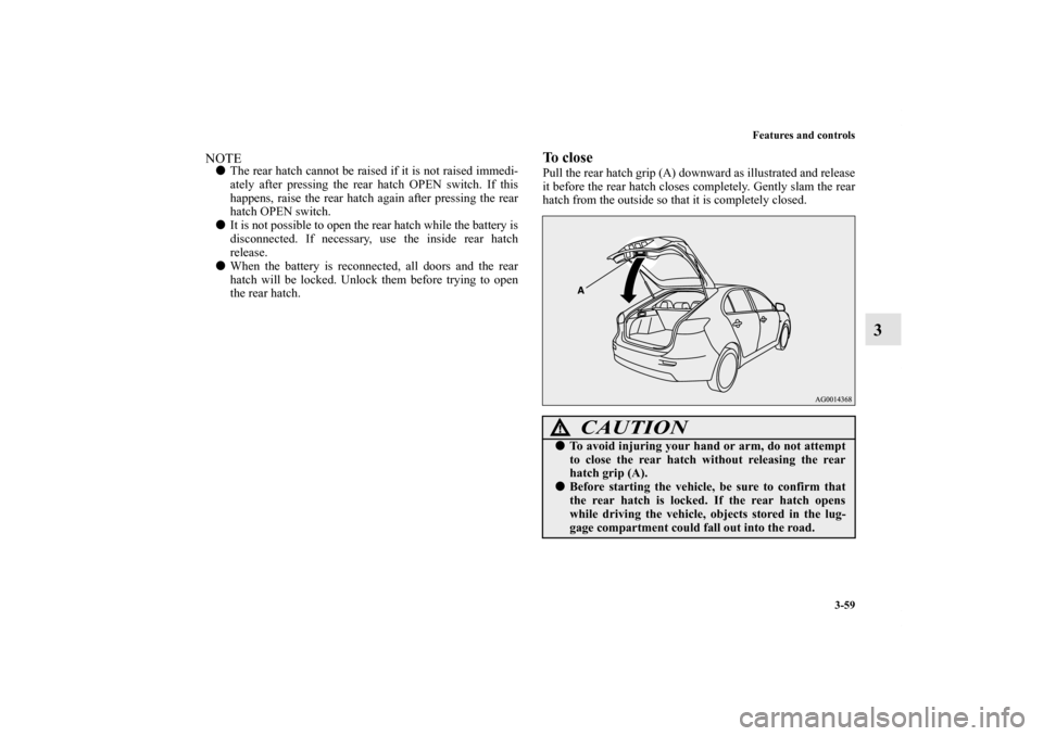 MITSUBISHI LANCER SPORTBACK 2011 8.G Owners Manual Features and controls
3-59
3
NOTEThe rear hatch cannot be raised if it is not raised immedi-
ately after pressing the rear hatch OPEN switch. If this
happens, raise the rear hatch again after pressin