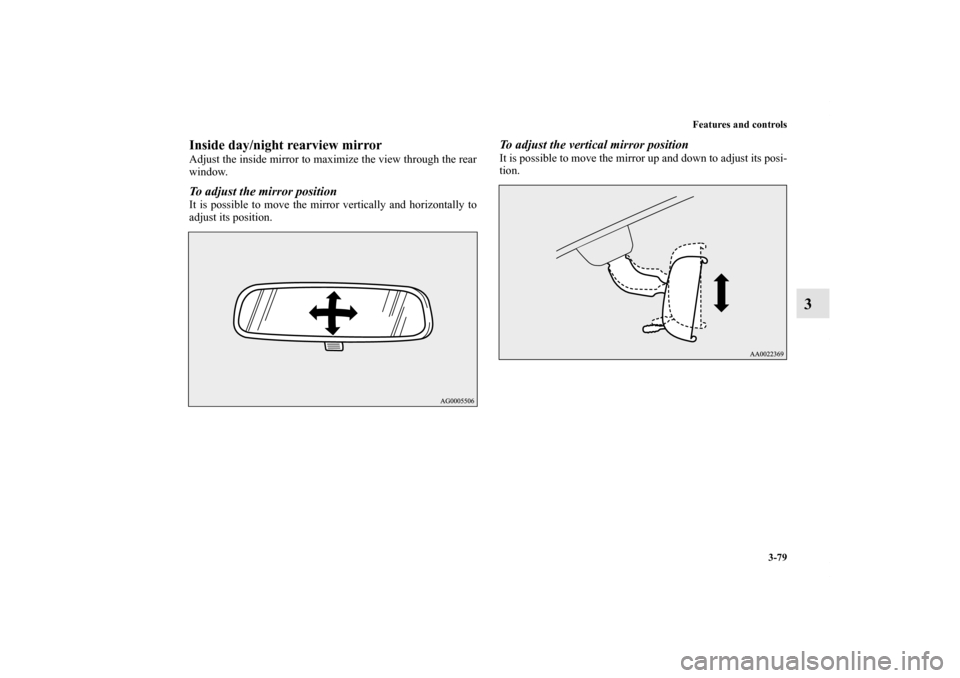 MITSUBISHI LANCER SPORTBACK 2011 8.G Owners Manual Features and controls
3-79
3
Inside day/night rearview mirrorAdjust the inside mirror to maximize the view through the rear
window.To adjust the mirror positionIt is possible to move the mirror vertic