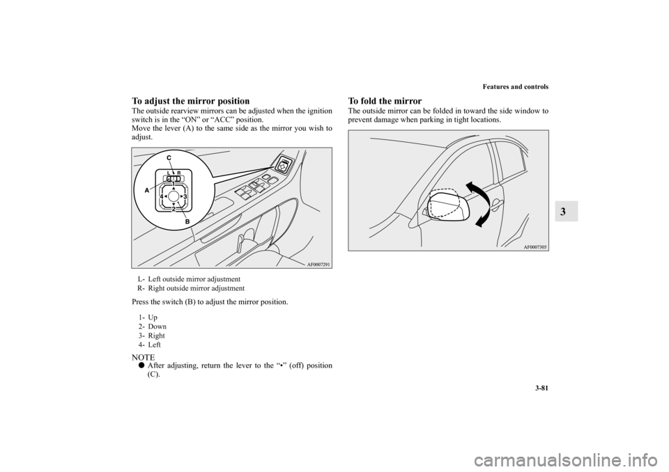 MITSUBISHI LANCER SPORTBACK 2011 8.G Owners Manual Features and controls
3-81
3
To adjust the mirror positionThe outside rearview mirrors can be adjusted when the ignition
switch is in the “ON” or “ACC” position.
Move the lever (A) to the same