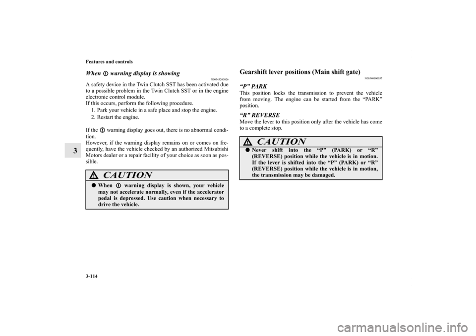 MITSUBISHI LANCER SPORTBACK 2011 8.G Owners Manual 3-114 Features and controls
3
When warning display is showing
N00543200026
A safety device in the Twin Clutch SST has been activated due
to a possible problem in the Twin Clutch SST or in the engine MITSUBISHI LANCER SPORTBACK 2011 8.G Owners Manual 3-114 Features and controls
3
When warning display is showing
N00543200026
A safety device in the Twin Clutch SST has been activated due
to a possible problem in the Twin Clutch SST or in the engine