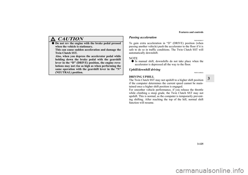 MITSUBISHI LANCER SPORTBACK 2011 8.G Owners Manual Features and controls
3-125
3
Passing acceleration
N00540900019
To gain extra acceleration in “D” (DRIVE) position (when
passing another vehicle) push the accelerator to the floor if it is
safe to MITSUBISHI LANCER SPORTBACK 2011 8.G Owners Manual Features and controls
3-125
3
Passing acceleration
N00540900019
To gain extra acceleration in “D” (DRIVE) position (when
passing another vehicle) push the accelerator to the floor if it is
safe to
