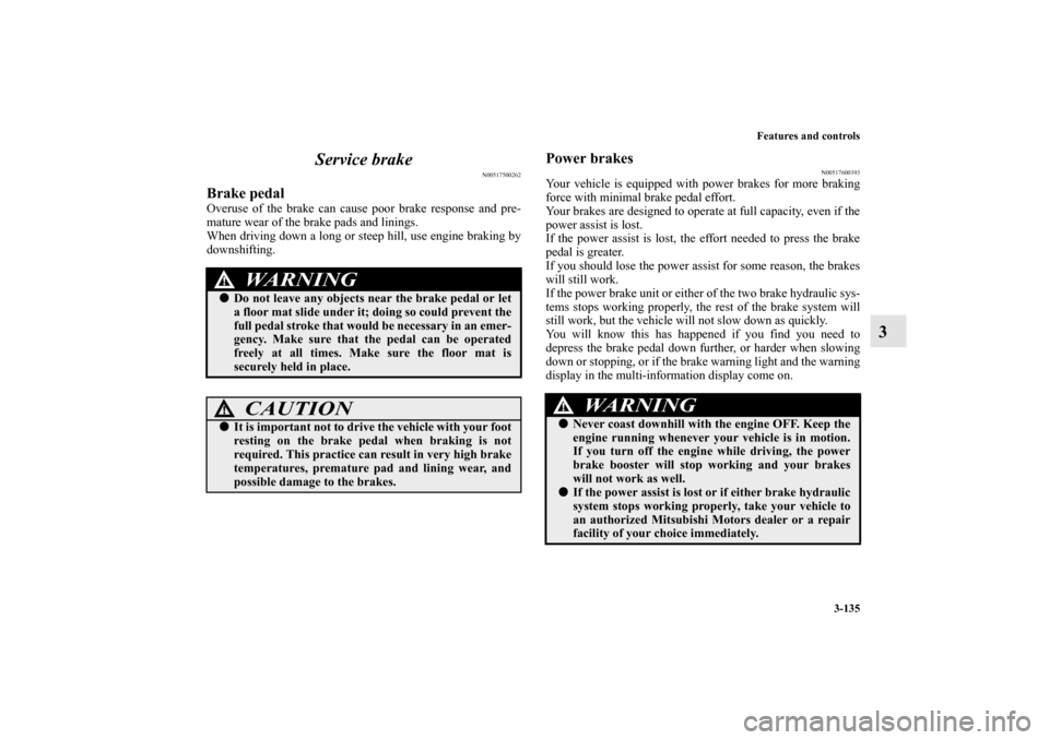 MITSUBISHI LANCER SPORTBACK 2011 8.G Owners Manual Features and controls
3-135
3 Service brake
N00517500262
Brake pedalOveruse of the brake can cause poor brake response and pre-
mature wear of the brake pads and linings.
When driving down a long or s MITSUBISHI LANCER SPORTBACK 2011 8.G Owners Manual Features and controls
3-135
3 Service brake
N00517500262
Brake pedalOveruse of the brake can cause poor brake response and pre-
mature wear of the brake pads and linings.
When driving down a long or s