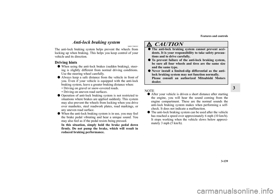 MITSUBISHI LANCER SPORTBACK 2011 8.G Owners Manual Features and controls
3-139
3 Anti-lock braking system
N00517900282
The anti-lock braking system helps prevent the wheels from
locking up when braking. This helps you keep control of your
vehicle and MITSUBISHI LANCER SPORTBACK 2011 8.G Owners Manual Features and controls
3-139
3 Anti-lock braking system
N00517900282
The anti-lock braking system helps prevent the wheels from
locking up when braking. This helps you keep control of your
vehicle and