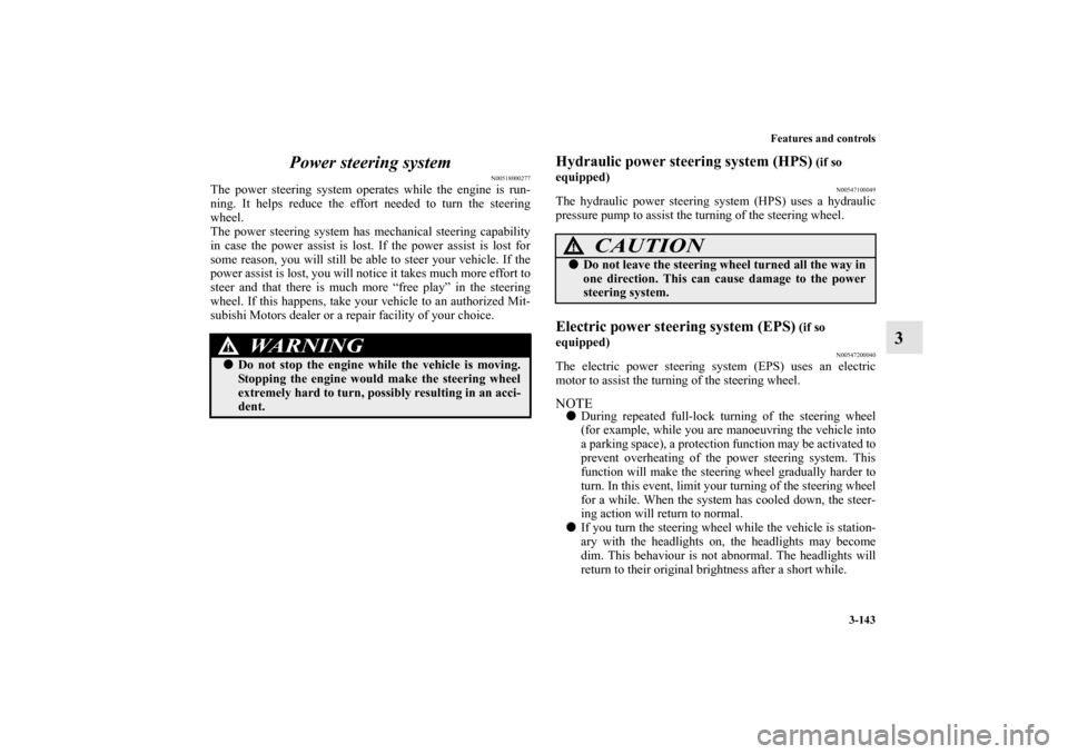 MITSUBISHI LANCER SPORTBACK 2011 8.G Owners Manual Features and controls
3-143
3 Power steering system
N00518000277
The power steering system operates while the engine is run-
ning. It helps reduce the effort needed to turn the steering
wheel.
The pow MITSUBISHI LANCER SPORTBACK 2011 8.G Owners Manual Features and controls
3-143
3 Power steering system
N00518000277
The power steering system operates while the engine is run-
ning. It helps reduce the effort needed to turn the steering
wheel.
The pow