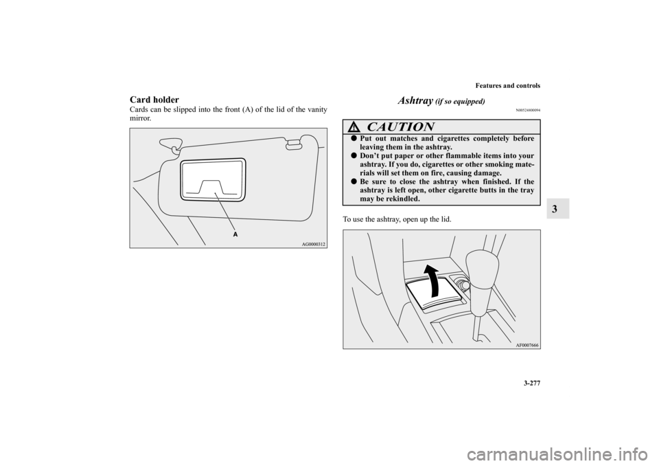 MITSUBISHI LANCER SPORTBACK 2011 8.G Owners Manual Features and controls
3-277
3
Card holderCards can be slipped into the front (A) of the lid of the vanity
mirror. 
Ashtray
 (if so equipped)
N00524800094
To use the ashtray, open up the lid.
CAUTION
!