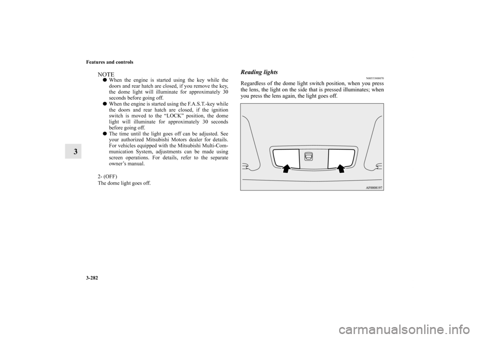 MITSUBISHI LANCER SPORTBACK 2011 8.G Owners Manual 3-282 Features and controls
3
Reading lights
N00553800070
Regardless of the dome light switch position, when you press
the lens, the light on the side that is pressed illuminates; when
you press the l MITSUBISHI LANCER SPORTBACK 2011 8.G Owners Manual 3-282 Features and controls
3
Reading lights
N00553800070
Regardless of the dome light switch position, when you press
the lens, the light on the side that is pressed illuminates; when
you press the l