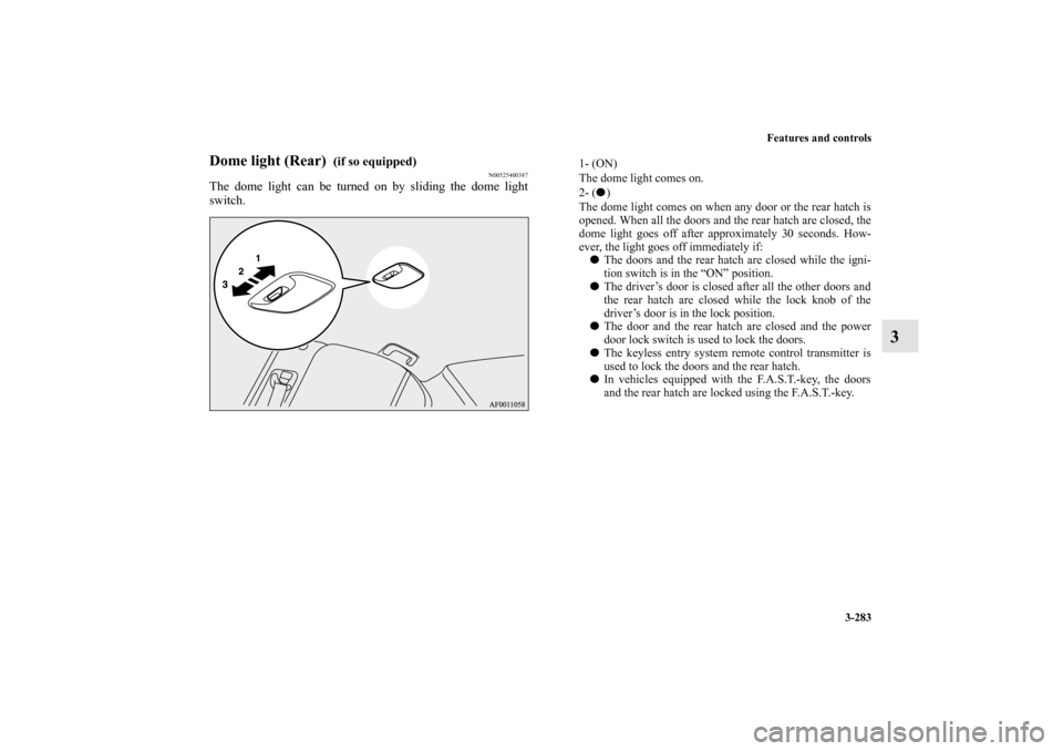 MITSUBISHI LANCER SPORTBACK 2011 8.G Owners Manual Features and controls
3-283
3
Dome light (Rear)
(if so equipped)
N00525400387
The dome light can be turned on by sliding the dome light
switch.
1- (ON)
The dome light comes on.
2- ()
The dome lig MITSUBISHI LANCER SPORTBACK 2011 8.G Owners Manual Features and controls
3-283
3
Dome light (Rear)
(if so equipped)
N00525400387
The dome light can be turned on by sliding the dome light
switch.
1- (ON)
The dome light comes on.
2- ()
The dome lig