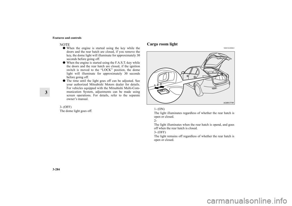 MITSUBISHI LANCER SPORTBACK 2011 8.G Owners Manual 3-284 Features and controls
3
Cargo room light
N00526200063
NOTEWhen the engine is started using the key while the
doors and the rear hatch are closed, if you remove the
key, the dome light will illu MITSUBISHI LANCER SPORTBACK 2011 8.G Owners Manual 3-284 Features and controls
3
Cargo room light
N00526200063
NOTEWhen the engine is started using the key while the
doors and the rear hatch are closed, if you remove the
key, the dome light will illu