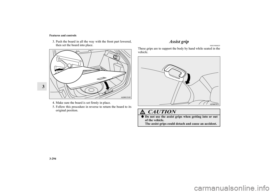 MITSUBISHI LANCER SPORTBACK 2011 8.G Owners Manual 3-294 Features and controls
3
3. Push the board in all the way with the front part lowered,
then set the board into place.
4. Make sure the board is set firmly in place.
5. Follow this procedure in re