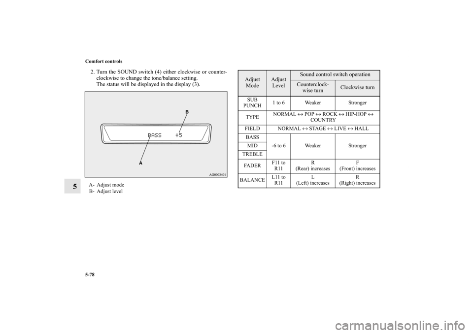 MITSUBISHI LANCER SPORTBACK 2011 8.G Owners Manual 5-78 Comfort controls
5
2. Turn the SOUND switch (4) either clockwise or counter-
clockwise to change the tone/balance setting.
The status will be displayed in the display (3).A- Adjust mode
B- Adjust
