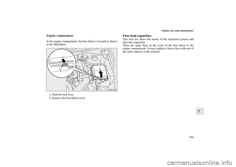 MITSUBISHI LANCER SPORTBACK 2011 8.G Owners Manual Vehicle care and maintenance
7-51
7
Engine compartmentIn the engine compartment, the fuse block is located as shown
in the illustration. 
1. Push the lock lever.
2. Remove the fuse block cover.
Fuse l