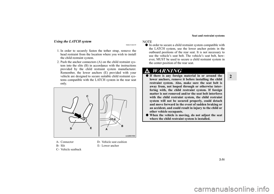 MITSUBISHI LANCER SPORTBACK 2011 8.G Owners Manual Seat and restraint systems
2-31
2
Using the LATCH system
N00419100199
1. In order to securely fasten the tether strap, remove the
head restraint from the location where you wish to install
the child r
