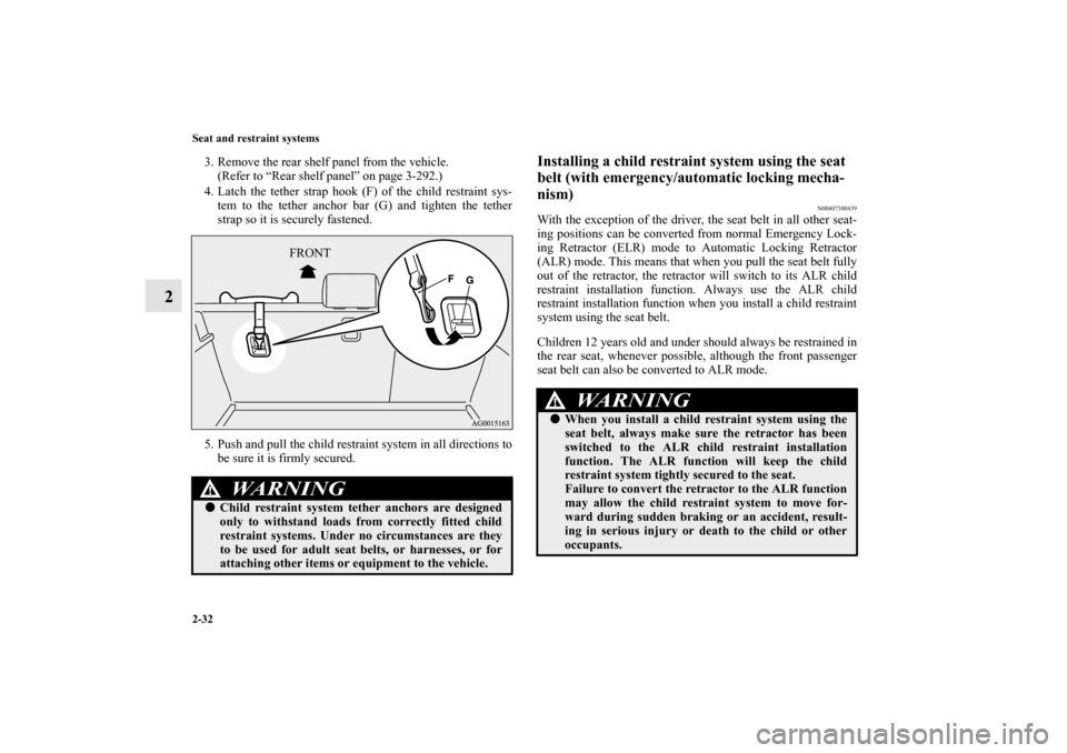 MITSUBISHI LANCER SPORTBACK 2011 8.G Owners Manual 2-32 Seat and restraint systems
2
3. Remove the rear shelf panel from the vehicle.
(Refer to “Rear shelf panel” on page 3-292.)
4. Latch the tether strap hook (F) of the child restraint sys-
tem t