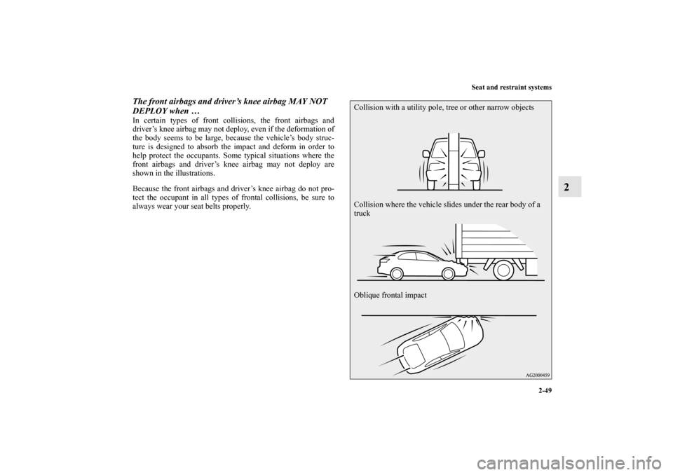 MITSUBISHI LANCER SPORTBACK 2011 8.G Owners Manual Seat and restraint systems
2-49
2
The front airbags and driver’s knee airbag MAY NOT 
DEPLOY when … In certain types of front collisions, the front airbags and
driver’s knee airbag may not deplo