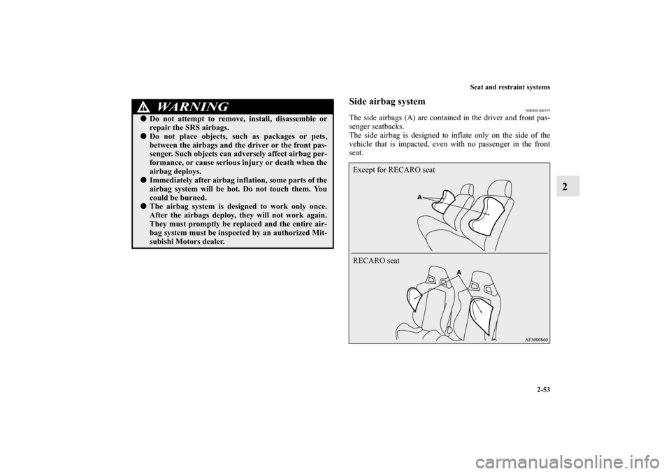 MITSUBISHI LANCER SPORTBACK 2011 8.G Owners Manual Seat and restraint systems
2-53
2
Side airbag system
N00408100359
The side airbags (A) are contained in the driver and front pas-
senger seatbacks.
The side airbag is designed to inflate only on the s MITSUBISHI LANCER SPORTBACK 2011 8.G Owners Manual Seat and restraint systems
2-53
2
Side airbag system
N00408100359
The side airbags (A) are contained in the driver and front pas-
senger seatbacks.
The side airbag is designed to inflate only on the s