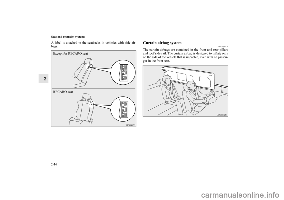MITSUBISHI LANCER SPORTBACK 2011 8.G Owners Manual 2-54 Seat and restraint systems
2
A label is attached to the seatbacks in vehicles with side air-
bags.
Curtain airbag system
N00419200174
The curtain airbags are contained in the front and rear pilla
