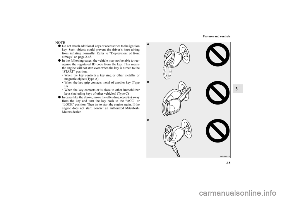 MITSUBISHI LANCER SPORTBACK 2011 8.G Owners Manual Features and controls
3-5
3
NOTEDo not attach additional keys or accessories to the ignition
key. Such objects could prevent the driver’s knee airbag
from inflating normally. Refer to “Deployment