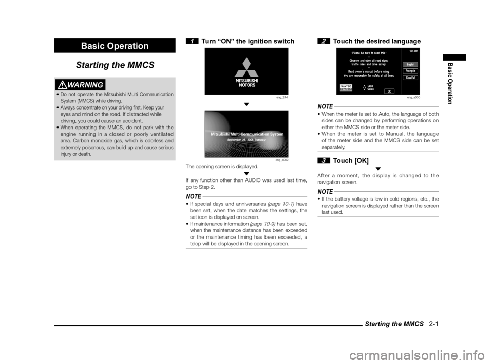 MITSUBISHI LANCER SPORTBACK 2012 8.G Owners Manual Starting the MMCS   2-1
Basic Operation
Basic Operation
Starting the MMCS
WARNING
Do not operate the Mitsubishi Multi Communication 
System (MMCS) while driving.
Always concentrate on your driving � r