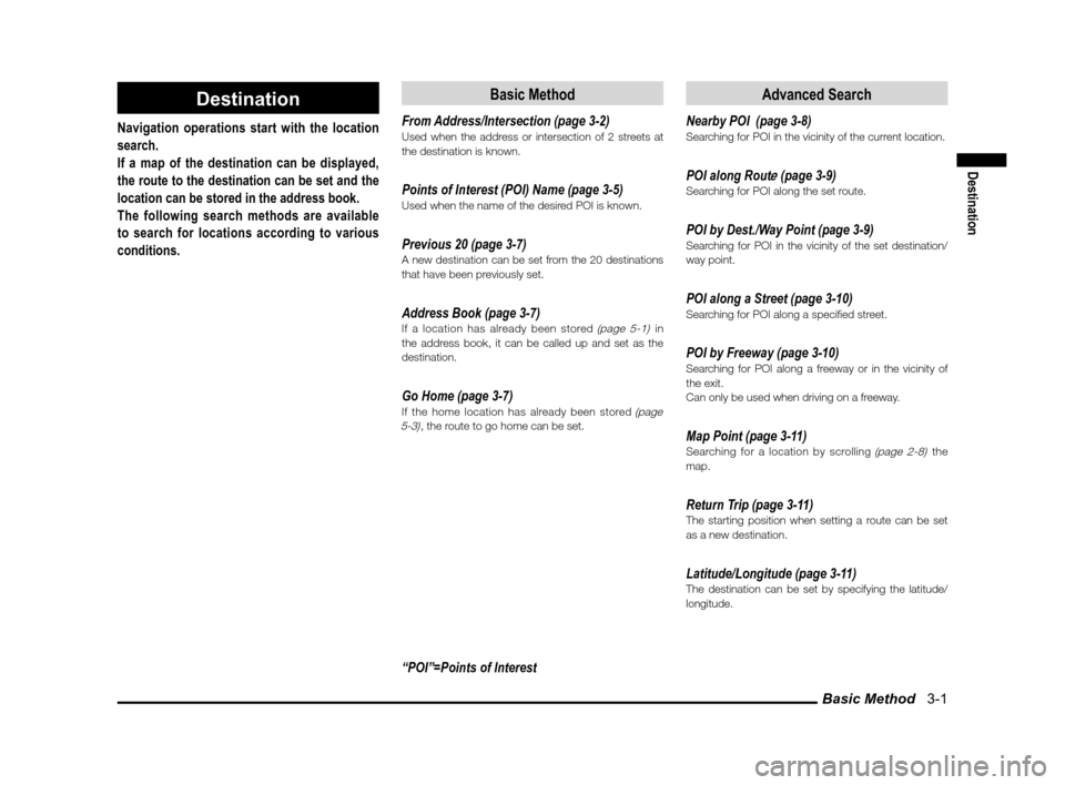 MITSUBISHI LANCER SPORTBACK 2012 8.G Owners Manual Basic Method   3-1
Destination
Destination
Navigation operations start with the location 
search.
If a map of the destination can be displayed, 
the route to the destination can be set and the 
locati