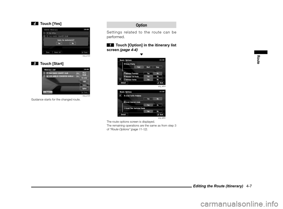 MITSUBISHI LANCER SPORTBACK 2012 8.G Owners Manual Editing the Route (Itinerary)   4-7
Route
 4 Touch [Yes]
eng_a123
 5 Touch [Start]
eng_a124Guidance starts for the changed route.
Option
Settings related to the route can be 
performed.
 
1  Touch [Op