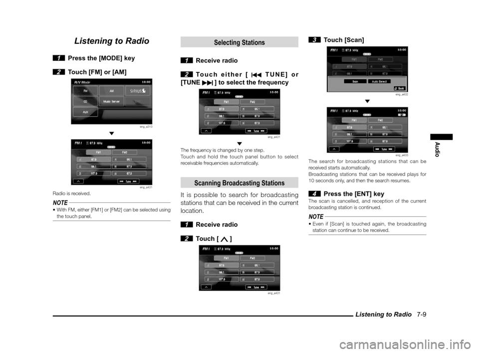 MITSUBISHI LANCER SPORTBACK 2012 8.G Owners Manual Listening to Radio   7-9
Audio
Listening to Radio
 1  Press the [MODE] key
 
2  Touch [FM] or [AM]
eng_a310 
eng_a431Radio is received.
NOTE the touch panel.
Selecting Stations
 1 Receive radio
 2 Tou