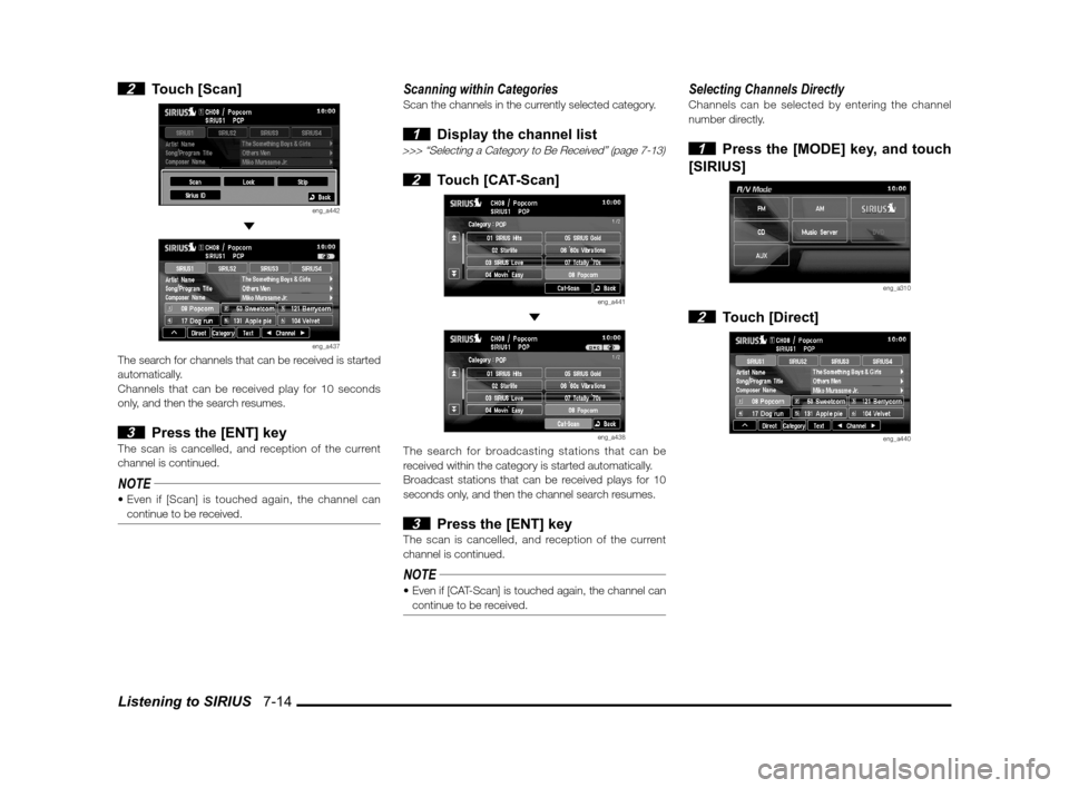 MITSUBISHI LANCER SPORTBACK 2012 8.G Owners Manual Listening to SIRIUS   7-14
 2 Touch [Scan]
eng_a442 
eng_a437The search for channels that can be received is started 
automatically.
Channels that can be received play for 10 seconds 
only, and then t