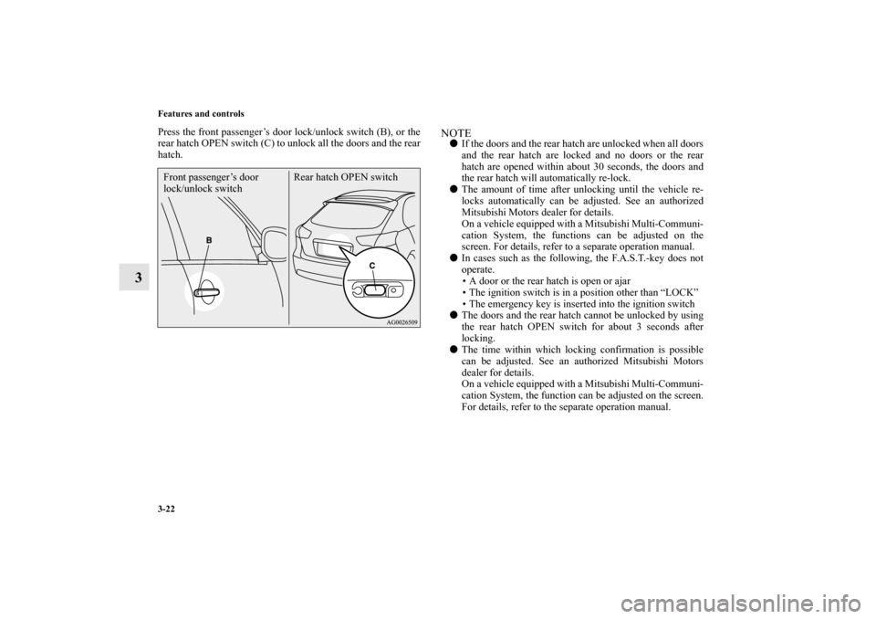 MITSUBISHI LANCER SPORTBACK 2013 8.G Owners Manual 3-22 Features and controls
3
Press the front passenger’s door lock/unlock switch (B), or the
rear hatch OPEN switch (C) to unlock all the doors and the rear
hatch.
NOTEIf the doors and the rear hat MITSUBISHI LANCER SPORTBACK 2013 8.G Owners Manual 3-22 Features and controls
3
Press the front passenger’s door lock/unlock switch (B), or the
rear hatch OPEN switch (C) to unlock all the doors and the rear
hatch.
NOTEIf the doors and the rear hat