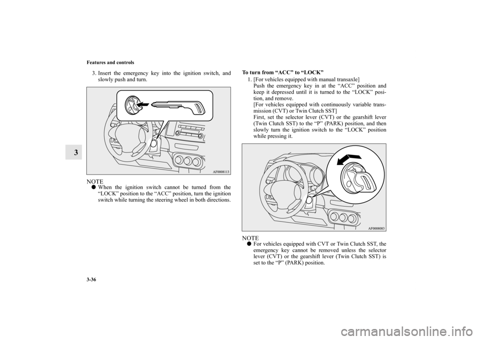 MITSUBISHI LANCER SPORTBACK 2013 8.G Owners Manual 3-36 Features and controls
3
3. Insert the emergency key into the ignition switch, and
slowly push and turn.NOTEWhen the ignition switch cannot be turned from the
“LOCK” position to the “ACC” MITSUBISHI LANCER SPORTBACK 2013 8.G Owners Manual 3-36 Features and controls
3
3. Insert the emergency key into the ignition switch, and
slowly push and turn.NOTEWhen the ignition switch cannot be turned from the
“LOCK” position to the “ACC”