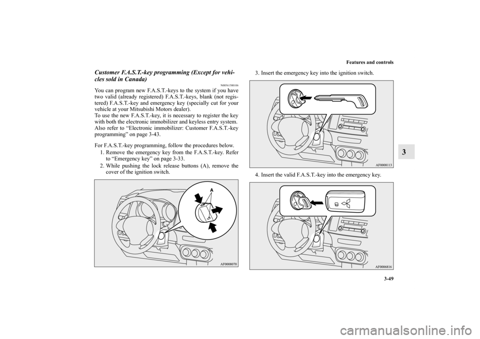 MITSUBISHI LANCER SPORTBACK 2013 8.G Owners Manual Features and controls
3-49
3
Customer F.A.S.T.-key programming (Except for vehi-
cles sold in Canada)
N00561500106
You can program new F.A.S.T.-keys to the system if you have
two valid (already regist