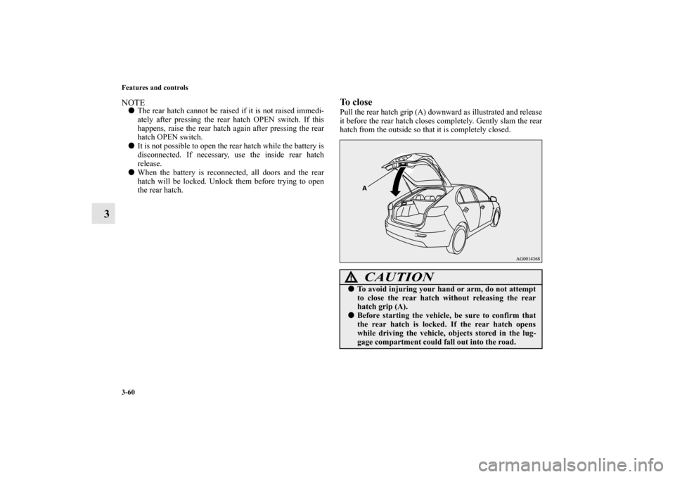 MITSUBISHI LANCER SPORTBACK 2013 8.G Owners Manual 3-60 Features and controls
3
NOTEThe rear hatch cannot be raised if it is not raised immedi-
ately after pressing the rear hatch OPEN switch. If this
happens, raise the rear hatch again after pressin MITSUBISHI LANCER SPORTBACK 2013 8.G Owners Manual 3-60 Features and controls
3
NOTEThe rear hatch cannot be raised if it is not raised immedi-
ately after pressing the rear hatch OPEN switch. If this
happens, raise the rear hatch again after pressin