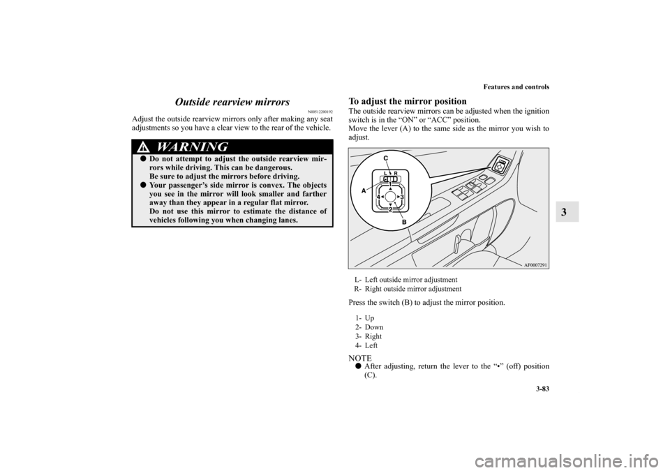 MITSUBISHI LANCER SPORTBACK 2013 8.G Owners Manual Features and controls
3-83
3 Outside rearview mirrors
N00512200192
Adjust the outside rearview mirrors only after making any seat
adjustments so you have a clear view to the rear of the vehicle.
To a MITSUBISHI LANCER SPORTBACK 2013 8.G Owners Manual Features and controls
3-83
3 Outside rearview mirrors
N00512200192
Adjust the outside rearview mirrors only after making any seat
adjustments so you have a clear view to the rear of the vehicle.
To a