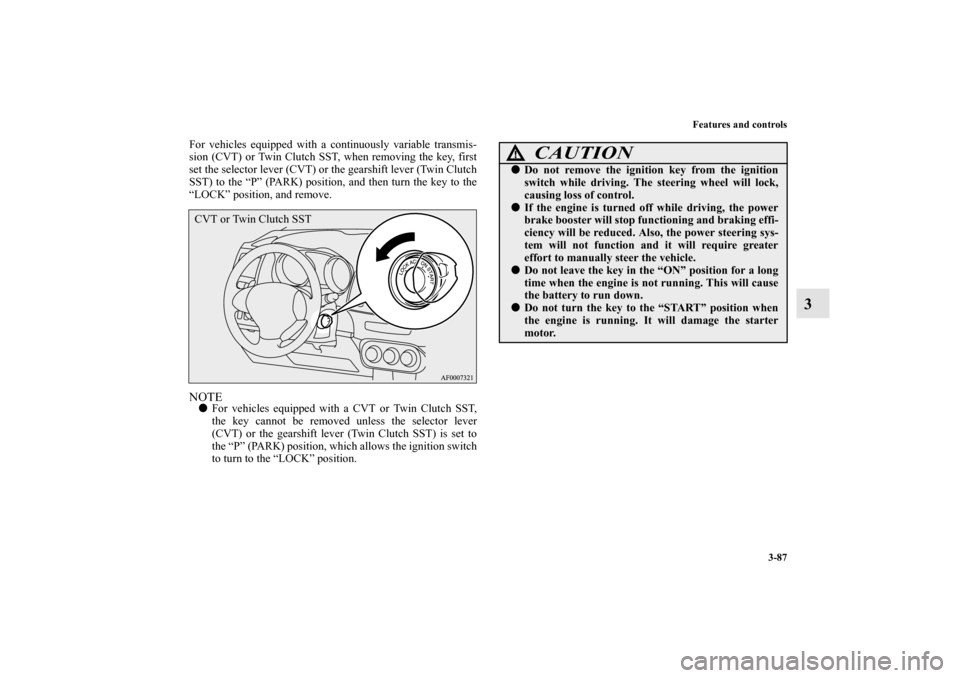 MITSUBISHI LANCER SPORTBACK 2013 8.G Owners Manual Features and controls
3-87
3
For vehicles equipped with a continuously variable transmis-
sion (CVT) or Twin Clutch SST, when removing the key, first
set the selector lever (CVT) or the gearshift leve MITSUBISHI LANCER SPORTBACK 2013 8.G Owners Manual Features and controls
3-87
3
For vehicles equipped with a continuously variable transmis-
sion (CVT) or Twin Clutch SST, when removing the key, first
set the selector lever (CVT) or the gearshift leve