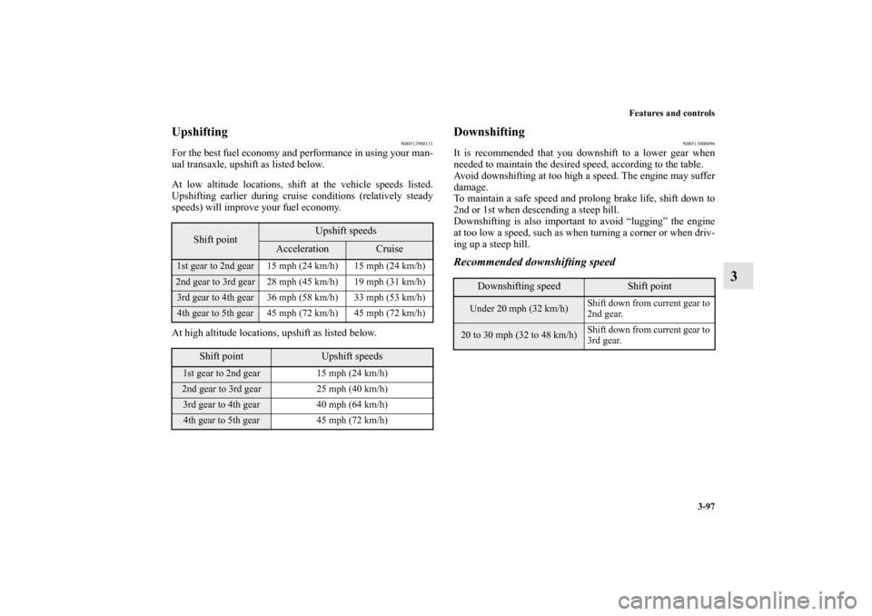 MITSUBISHI LANCER SPORTBACK 2013 8.G Owners Manual Features and controls
3-97
3
Upshifting
N00512900131
For the best fuel economy and performance in using your man-
ual transaxle, upshift as listed below.
At low altitude locations, shift at the vehicl MITSUBISHI LANCER SPORTBACK 2013 8.G Owners Manual Features and controls
3-97
3
Upshifting
N00512900131
For the best fuel economy and performance in using your man-
ual transaxle, upshift as listed below.
At low altitude locations, shift at the vehicl