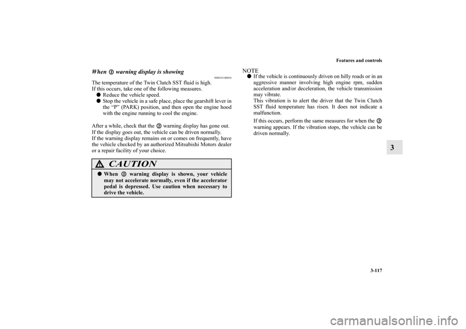 MITSUBISHI LANCER SPORTBACK 2013 8.G Owners Manual Features and controls
3-117
3
When warning display is showing
N00543100054
The temperature of the Twin Clutch SST fluid is high.
If this occurs, take one of the following measures.
Reduce the vehi MITSUBISHI LANCER SPORTBACK 2013 8.G Owners Manual Features and controls
3-117
3
When warning display is showing
N00543100054
The temperature of the Twin Clutch SST fluid is high.
If this occurs, take one of the following measures.
Reduce the vehi