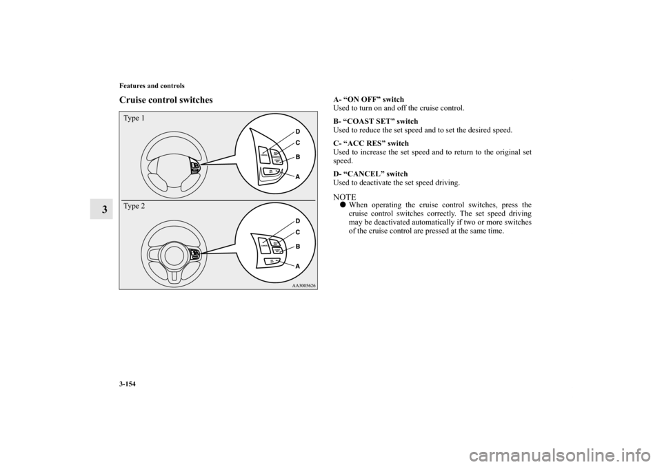MITSUBISHI LANCER SPORTBACK 2013 8.G Owners Manual 3-154 Features and controls
3
Cruise control switches
A- “ON OFF” switch
Used to turn on and off the cruise control.
B- “COAST SET” switch
Used to reduce the set speed and to set the desired s