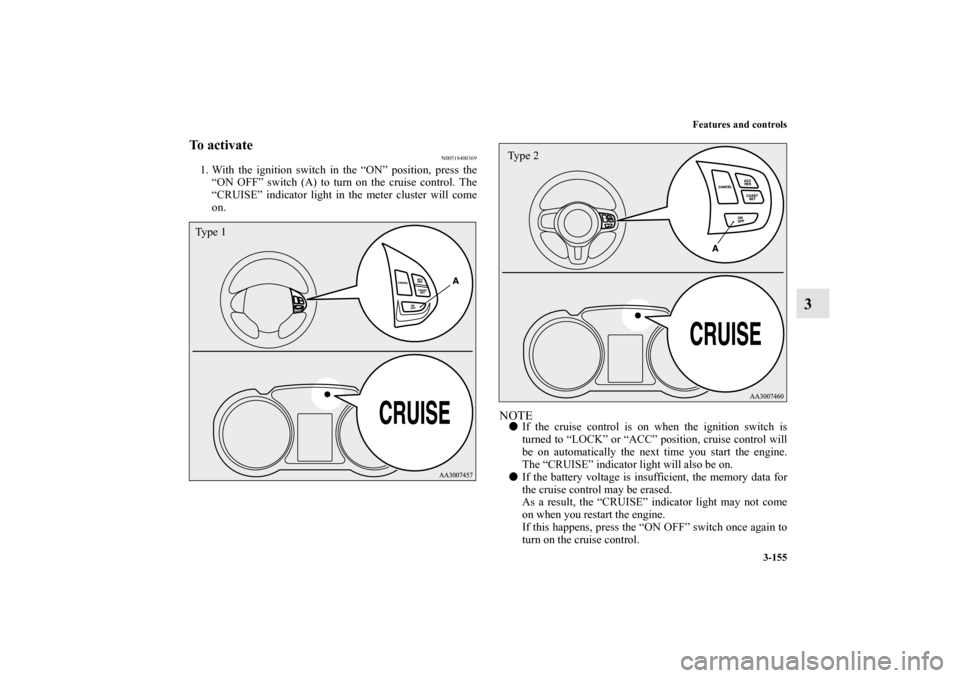 MITSUBISHI LANCER SPORTBACK 2013 8.G Owners Manual Features and controls
3-155
3
To activate
N00518400369
1. With the ignition switch in the “ON” position, press the
“ON OFF” switch (A) to turn on the cruise control. The
“CRUISE” indicator