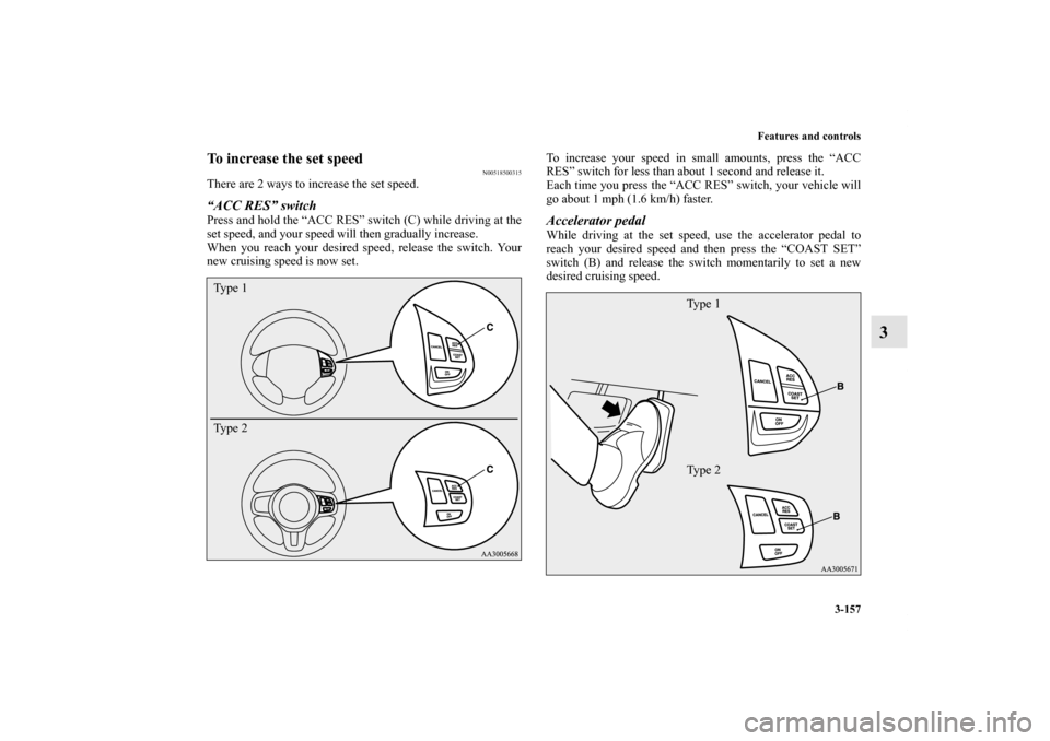 MITSUBISHI LANCER SPORTBACK 2013 8.G Owners Manual Features and controls
3-157
3
To increase the set speed
N00518500315
There are 2 ways to increase the set speed.“ACC RES” switchPress and hold the “ACC RES” switch (C) while driving at the
set
