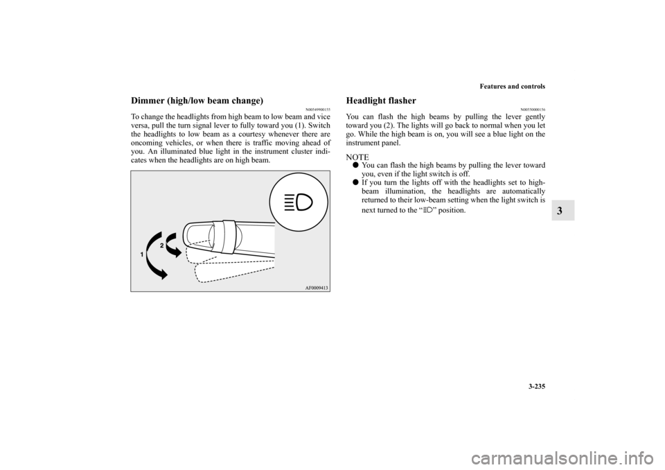 MITSUBISHI LANCER SPORTBACK 2013 8.G Owners Manual Features and controls
3-235
3
Dimmer (high/low beam change)
N00549900155
To change the headlights from high beam to low beam and vice
versa, pull the turn signal lever to fully toward you (1). Switch
MITSUBISHI LANCER SPORTBACK 2013 8.G Owners Manual Features and controls
3-235
3
Dimmer (high/low beam change)
N00549900155
To change the headlights from high beam to low beam and vice
versa, pull the turn signal lever to fully toward you (1). Switch
